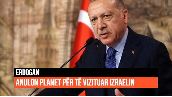  Erdogan anulon planet për të vizituar Izraelin